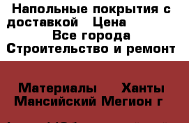 Напольные покрытия с доставкой › Цена ­ 1 000 - Все города Строительство и ремонт » Материалы   . Ханты-Мансийский,Мегион г.